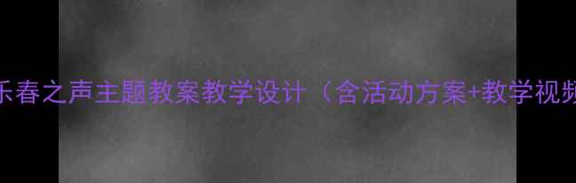 图片 小学三年级音乐春之声主题教案教学设计（含活动方案+教学视频+课件下载）2