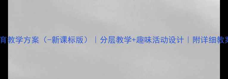 图片 小学下学期体育教学方案（-新课标版）｜分层教学+趣味活动设计｜附详细教案及教学反思1