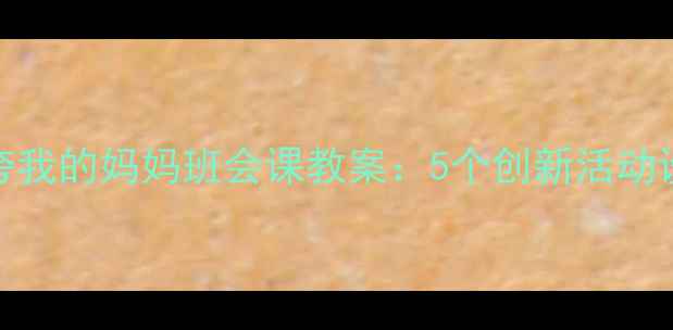 图片 小学中高年级夸夸我的妈妈班会课教案：5个创新活动设计助力感恩教育