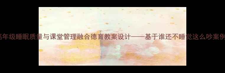 图片 小学中高年级睡眠质量与课堂管理融合德育教案设计——基于谁还不睡觉这么吵案例的实践2