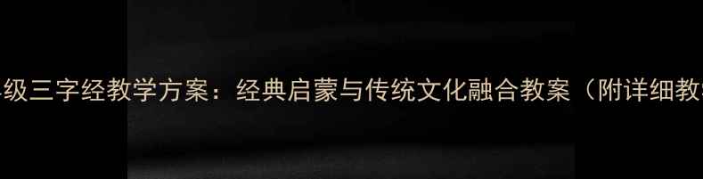 图片 小学二年级三字经教学方案：经典启蒙与传统文化融合教案（附详细教学资源）