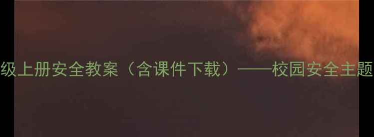 图片 小学二年级上册安全教案（含课件下载）——校园安全主题教学设计