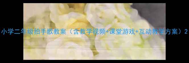 图片 小学二年级拍手歌教案（含教学视频+课堂游戏+互动教学方案）2