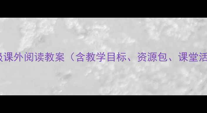 图片 小学二年级课外阅读教案（含教学目标、资源包、课堂活动设计）1