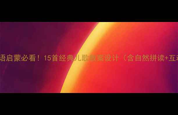图片 小学低年级英语启蒙必看！15首经典儿歌教案设计（含自然拼读+互动教学方案）1