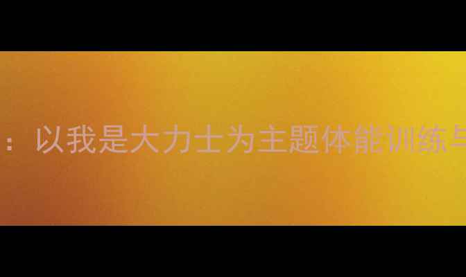 图片 小学体育与健康教案：以我是大力士为主题体能训练与健康教育融合实践1