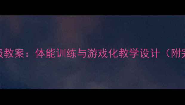 图片 小学体育六年级教案：体能训练与游戏化教学设计（附完整课时方案）