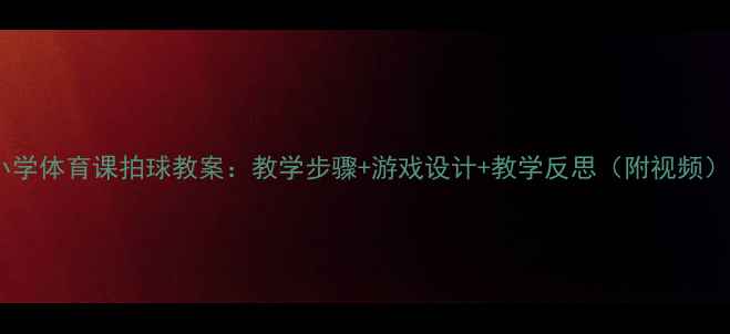 图片 小学体育课拍球教案：教学步骤+游戏设计+教学反思（附视频）1