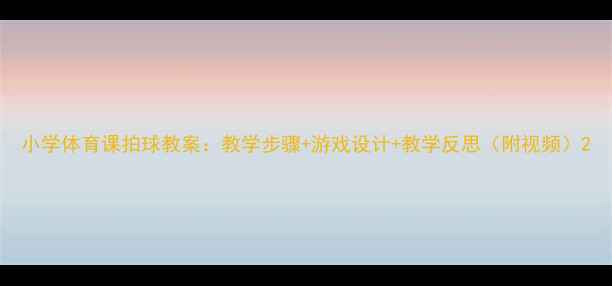 图片 小学体育课拍球教案：教学步骤+游戏设计+教学反思（附视频）2