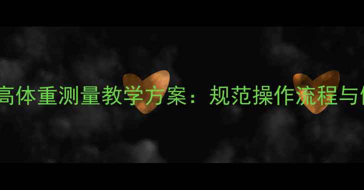 图片 小学体育课身高体重测量教学方案：规范操作流程与健康管理指导2