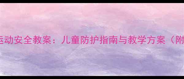 图片 小学体育课运动安全教案：儿童防护指南与教学方案（附演练视频）1