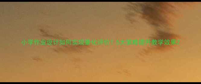 图片 小学作业设计如何实现量化评价？5大策略提升教学效果2