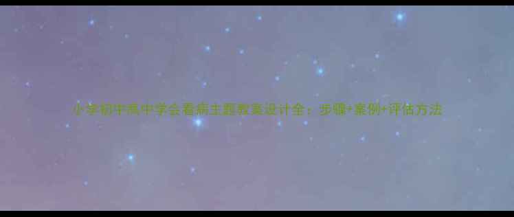 图片 小学初中高中学会看病主题教案设计全：步骤+案例+评估方法