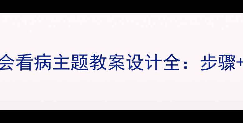 图片 小学初中高中学会看病主题教案设计全：步骤+案例+评估方法1