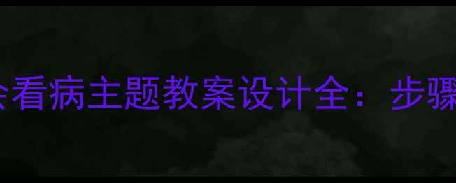 图片 小学初中高中学会看病主题教案设计全：步骤+案例+评估方法2