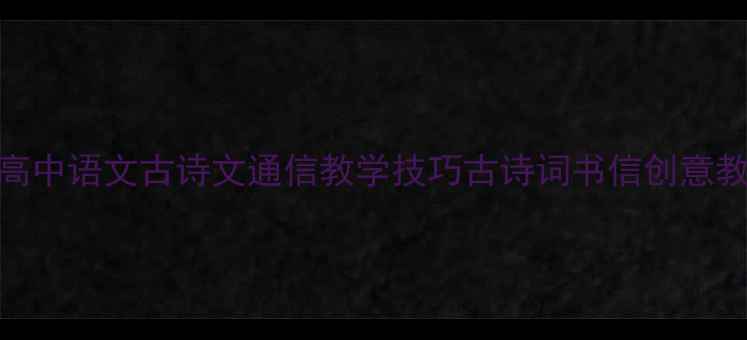 图片 小学初中高中语文古诗文通信教学技巧古诗词书信创意教案合集_1