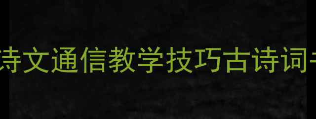 图片 小学初中高中语文古诗文通信教学技巧古诗词书信创意教案合集_11