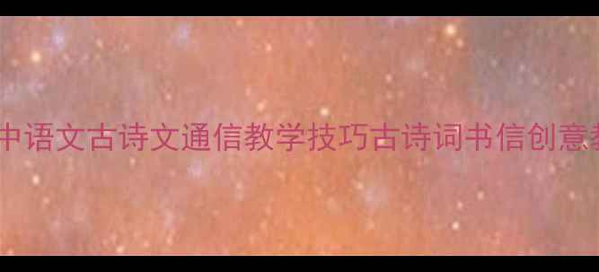 图片 小学初中高中语文古诗文通信教学技巧古诗词书信创意教案合集_12