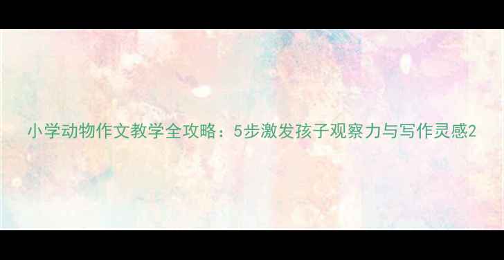 图片 小学动物作文教学全攻略：5步激发孩子观察力与写作灵感2