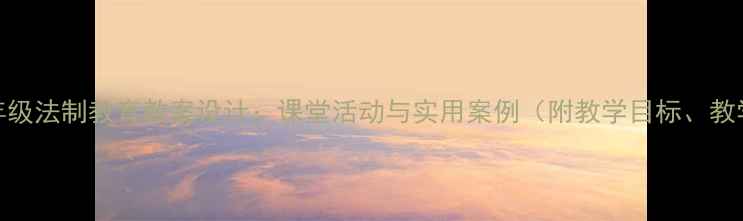 图片 小学四年级法制教育教案设计：课堂活动与实用案例（附教学目标、教学步骤）