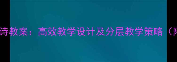 图片 小学四年级语文古诗教案：高效教学设计及分层教学策略（附教学课件下载）1