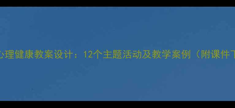 图片 小学心理健康教案设计：12个主题活动及教学案例（附课件下载）