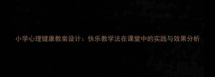 图片 小学心理健康教案设计：快乐教学法在课堂中的实践与效果分析