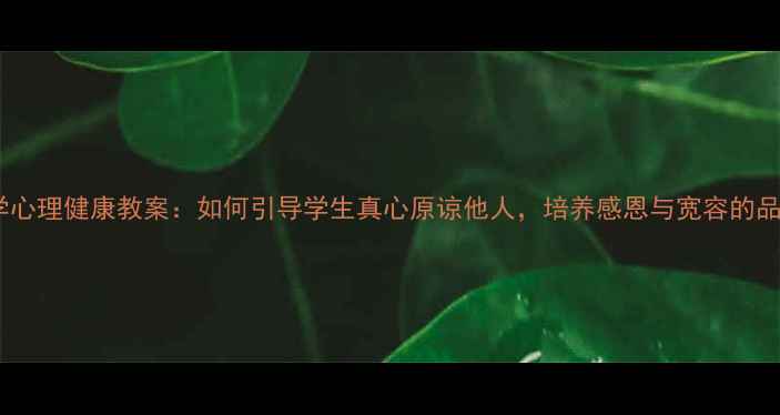 图片 小学心理健康教案：如何引导学生真心原谅他人，培养感恩与宽容的品格1