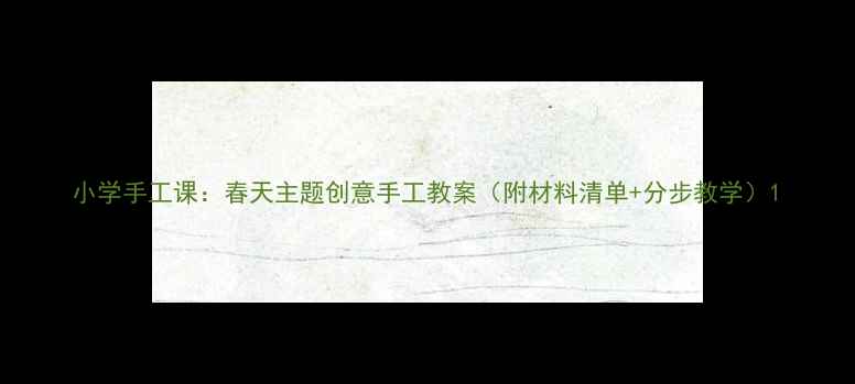 图片 小学手工课：春天主题创意手工教案（附材料清单+分步教学）1