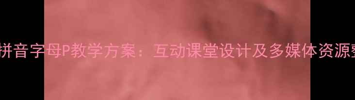 图片 小学拼音字母P教学方案：互动课堂设计及多媒体资源整合1