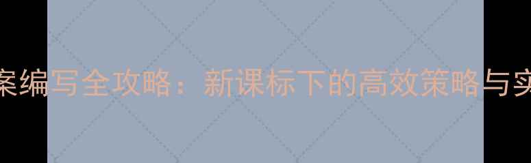 图片 小学教学设计与教案编写全攻略：新课标下的高效策略与实用模板（附案例）