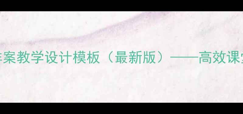 图片 小学教案详案教学设计模板（最新版）——高效课堂实施指南