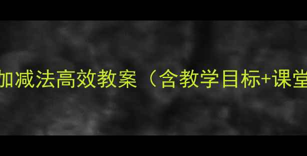 图片 小学数学万以内数加减法高效教案（含教学目标+课堂设计+练习模板）1