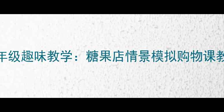 图片 小学数学实践课低年级趣味教学：糖果店情景模拟购物课教案（附课件资源）