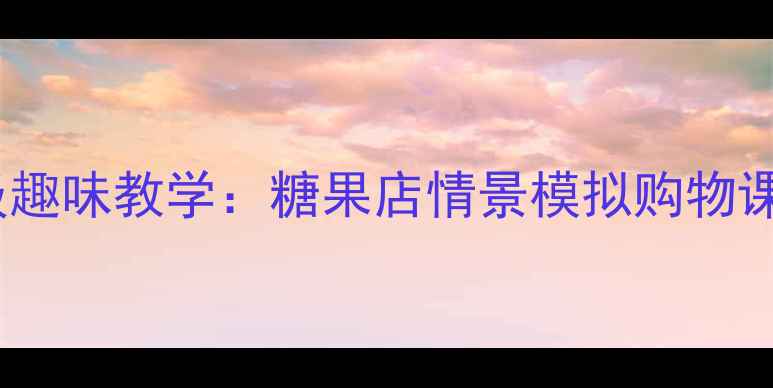 图片 小学数学实践课低年级趣味教学：糖果店情景模拟购物课教案（附课件资源）1