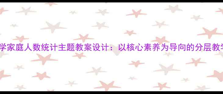 图片 小学数学家庭人数统计主题教案设计：以核心素养为导向的分层教学实践1