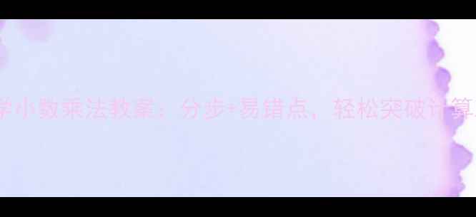 图片 小学数学小数乘法教案：分步+易错点，轻松突破计算难题！2