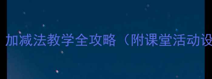 图片 小学数学教案6：加减法教学全攻略（附课堂活动设计+分层练习）1