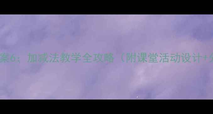 图片 小学数学教案6：加减法教学全攻略（附课堂活动设计+分层练习）2