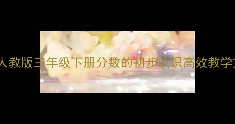 图片 小学数学教案设计：人教版三年级下册分数的初步认识高效教学方案（附教学反思）1