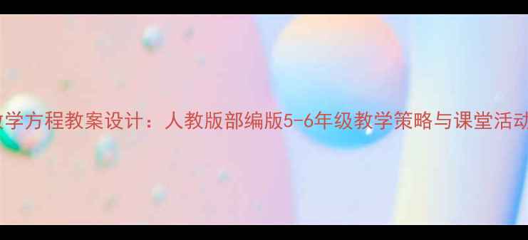 图片 小学数学方程教案设计：人教版部编版5-6年级教学策略与课堂活动创新1