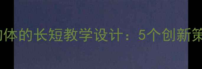 图片 小学数学比较物体的长短教学设计：5个创新策略与课堂实录1