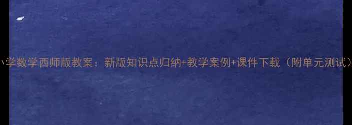 图片 小学数学西师版教案：新版知识点归纳+教学案例+课件下载（附单元测试）