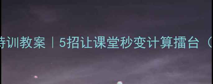 图片 小学数学计算特训教案｜5招让课堂秒变计算擂台（附课件资源）1