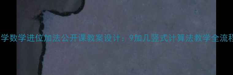 图片 小学数学进位加法公开课教案设计：9加几竖式计算法教学全流程2