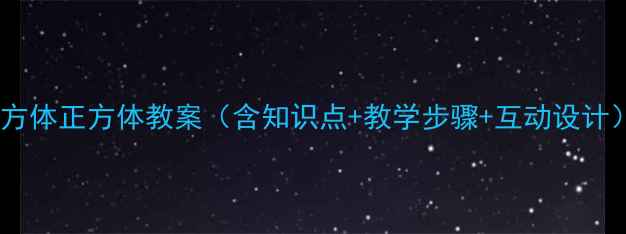 图片 小学数学长方体正方体教案（含知识点+教学步骤+互动设计）免费下载1