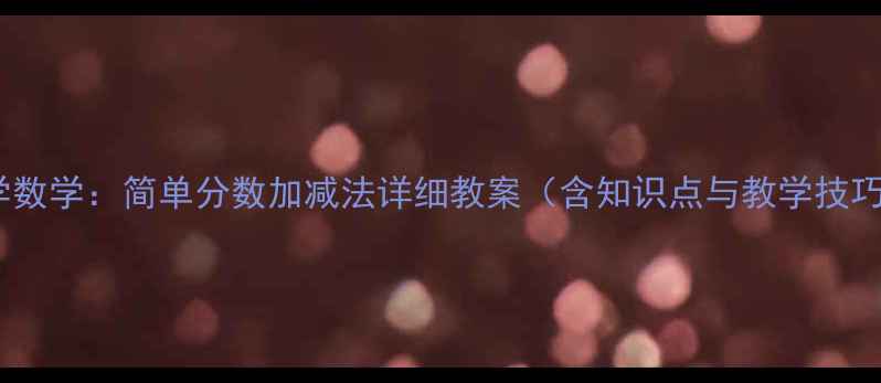 图片 小学数学：简单分数加减法详细教案（含知识点与教学技巧）2