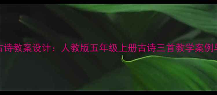 图片 小学校本古诗教案设计：人教版五年级上册古诗三首教学案例与实施策略