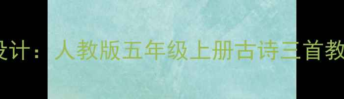 图片 小学校本古诗教案设计：人教版五年级上册古诗三首教学案例与实施策略1