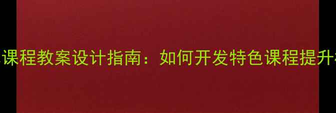 图片 小学校本课程教案设计指南：如何开发特色课程提升核心素养